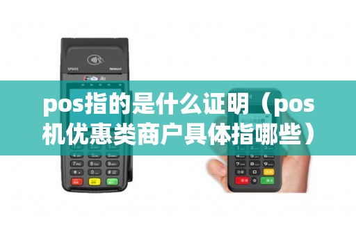 pos指的是什么证明（pos机优惠类商户具体指哪些）