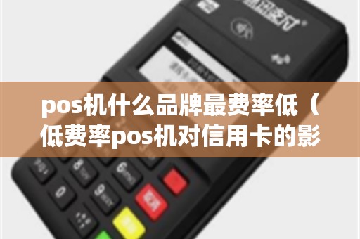 pos机什么品牌最费率低（低费率pos机对信用卡的影响）