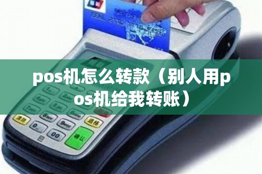 pos机怎么转款（别人用pos机给我转账）