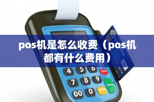 pos机是怎么收费（pos机都有什么费用）