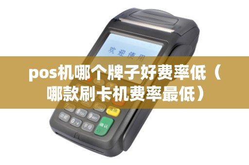 pos机哪个牌子好费率低（哪款刷卡机费率最低）