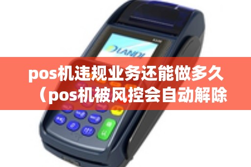 pos机违规业务还能做多久（pos机被风控会自动解除吗）
