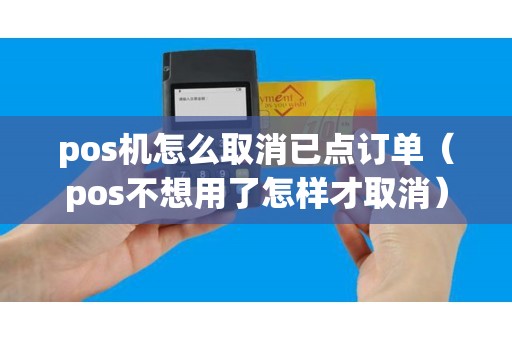 pos机怎么取消已点订单（pos不想用了怎样才取消）