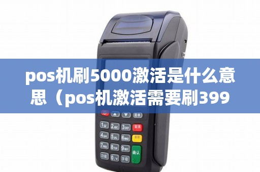 pos机刷5000激活是什么意思（pos机激活需要刷399块钱吗）