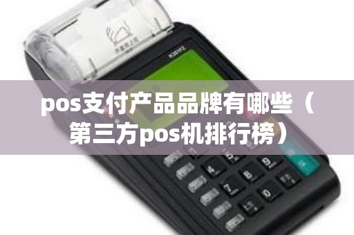 pos支付产品品牌有哪些（第三方pos机排行榜）