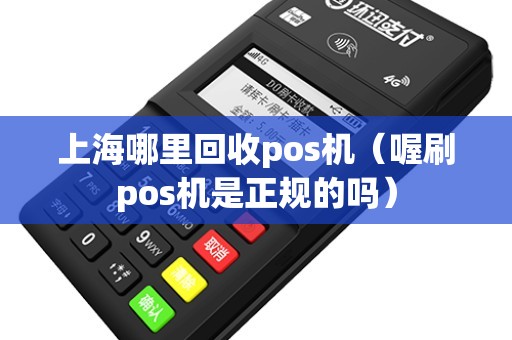 上海哪里回收pos机（喔刷pos机是正规的吗）