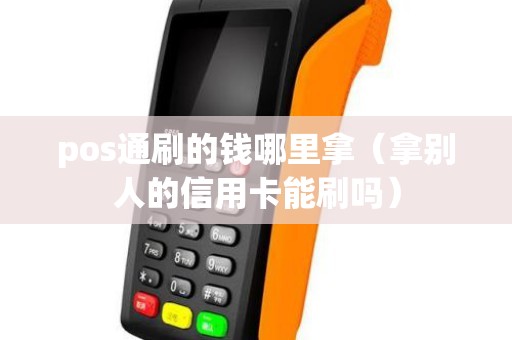 pos通刷的钱哪里拿（拿别人的信用卡能刷吗）