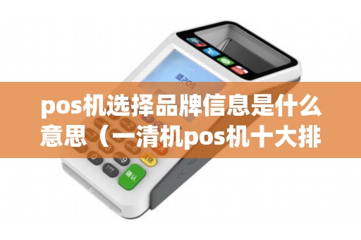 pos机选择品牌信息是什么意思（一清机pos机十大排名）