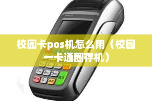 校园卡pos机怎么用（校园一卡通圈存机）