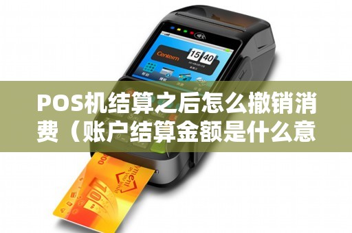 POS机结算之后怎么撤销消费（账户结算金额是什么意思）