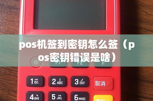 pos机签到密钥怎么签（pos密钥错误是啥）
