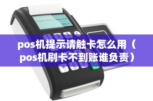 pos机提示请触卡怎么用（pos机刷卡不到账谁负责）