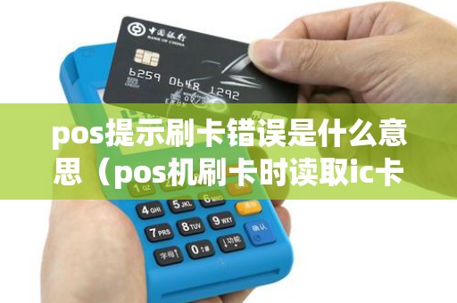 pos提示刷卡错误是什么意思（pos机刷卡时读取ic卡错误）