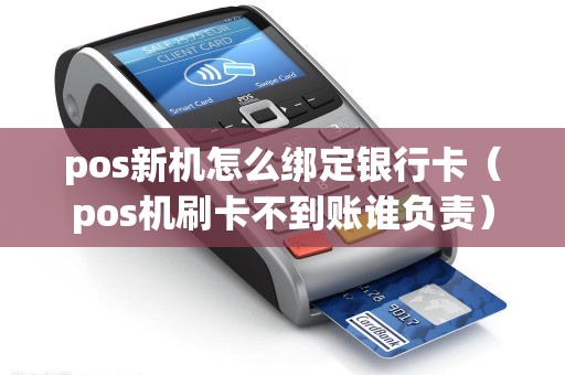 pos新机怎么绑定银行卡(pos机刷卡不到账谁负责) pos新机怎么绑定银行卡(pos机刷卡不到账谁负责)