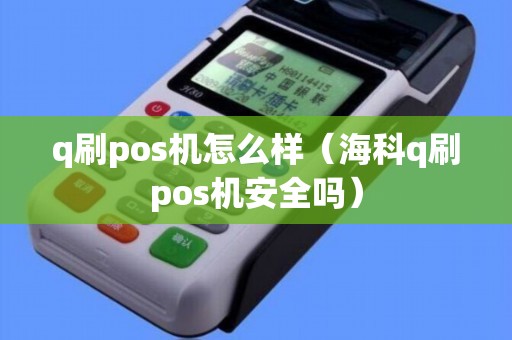 q刷pos机怎么样(海科q刷pos机安全吗) q刷pos机怎么样(海科q刷pos机安全吗)