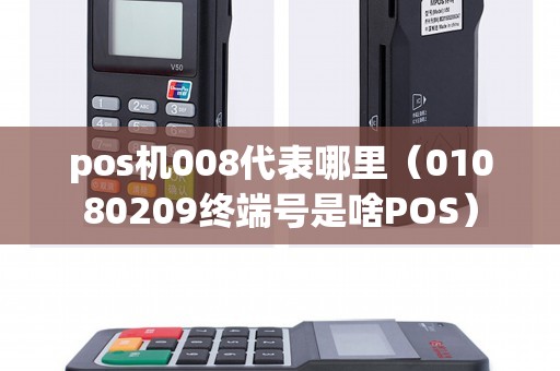 pos机008代表哪里(01080209终端号是啥POS) pos机008代表哪里(01080209终端号是啥POS)