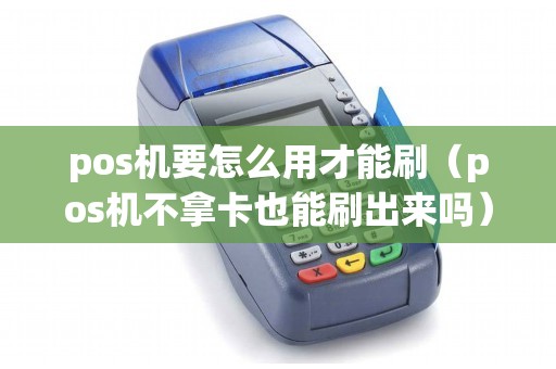 pos机要怎么用才能刷（pos机不拿卡也能刷出来吗）