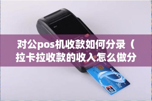 对公pos机收款如何分录（拉卡拉收款的收入怎么做分录）