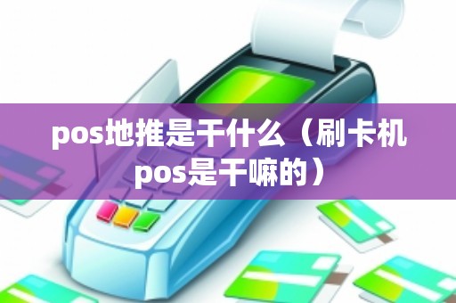 pos地推是干什么（刷卡机pos是干嘛的）