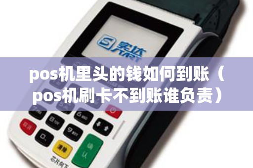 pos机里头的钱如何到账（pos机刷卡不到账谁负责）