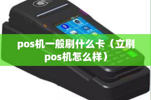 pos机一般刷什么卡（立刷pos机怎么样）
