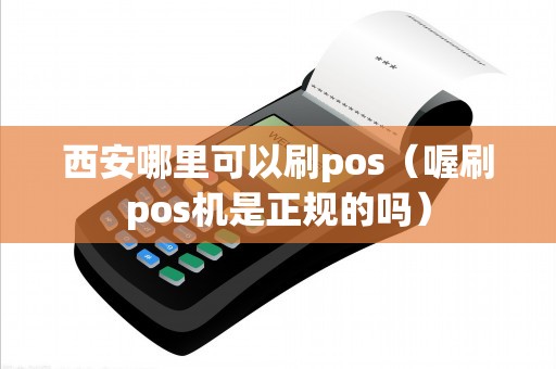 西安哪里可以刷pos（喔刷pos机是正规的吗）