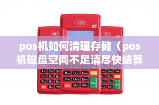pos机如何清理存储（pos机磁盘空间不足请尽快结算）
