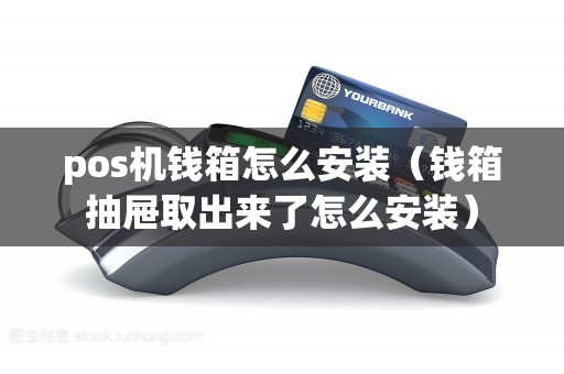 pos机钱箱怎么安装（钱箱抽屉取出来了怎么安装）