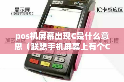 pos机屏幕出现C是什么意思（联想手机屏幕上有个C）