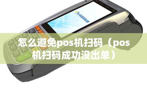怎么避免pos机扫码（pos机扫码成功没出单）