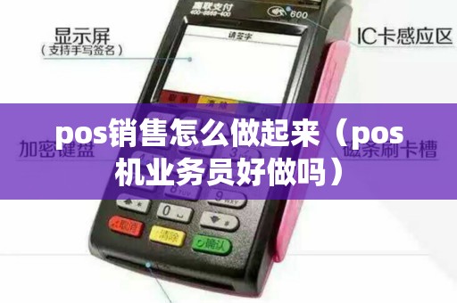 pos销售怎么做起来（pos机业务员好做吗）