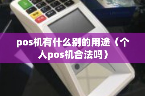 pos机有什么别的用途（个人pos机合法吗）