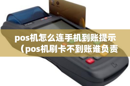 pos机怎么连手机到账提示（pos机刷卡不到账谁负责）