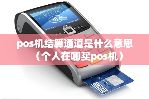 pos机结算通道是什么意思（个人在哪买pos机）