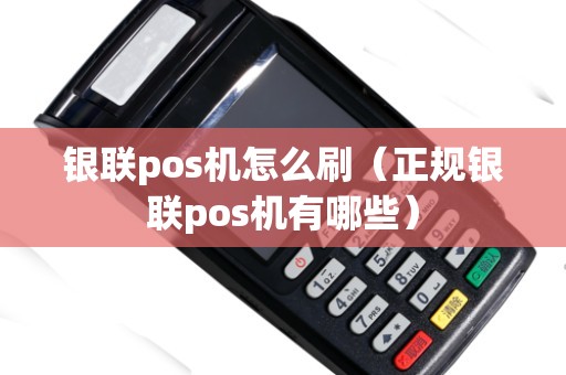 银联pos机怎么刷（正规银联pos机有哪些）