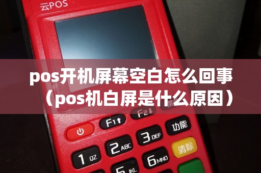 pos开机屏幕空白怎么回事（pos机白屏是什么原因）