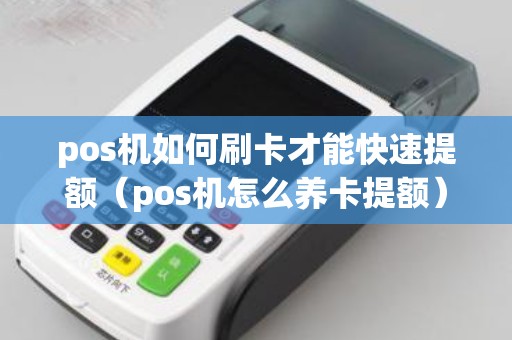 pos机如何刷卡才能快速提额（pos机怎么养卡提额）