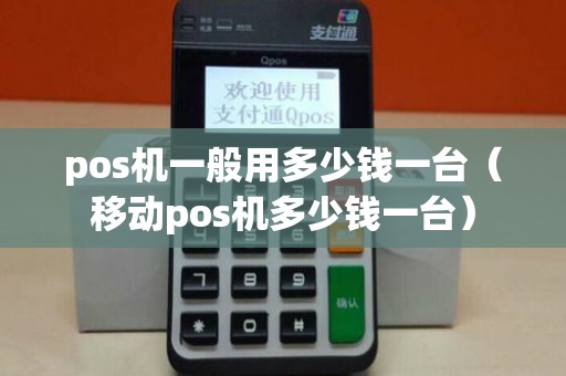 pos机一般用多少钱一台（移动pos机多少钱一台）