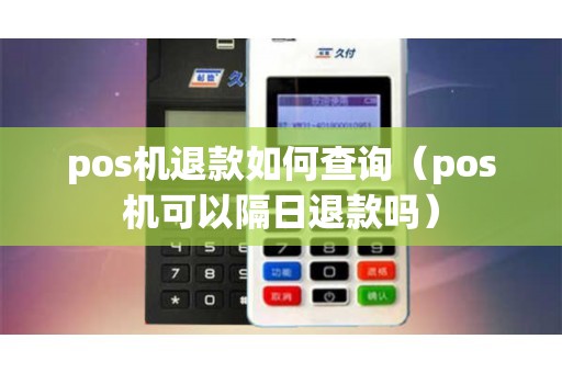 pos机退款如何查询（pos机可以隔日退款吗）