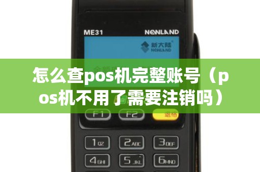 怎么查pos机完整账号（pos机不用了需要注销吗）