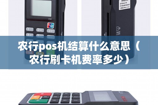 农行pos机结算什么意思（农行刷卡机费率多少）