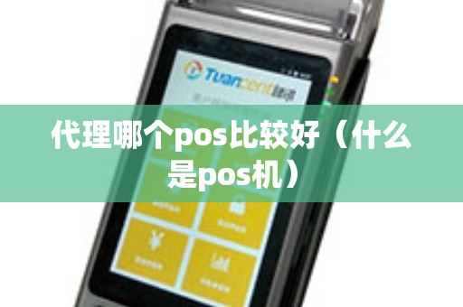 代理哪个pos比较好（什么是pos机）