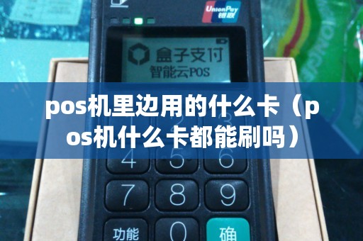 pos机里边用的什么卡（pos机什么卡都能刷吗）