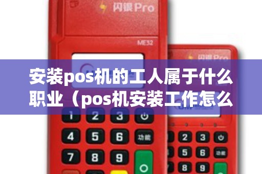 安装pos机的工人属于什么职业（pos机安装工作怎么样）