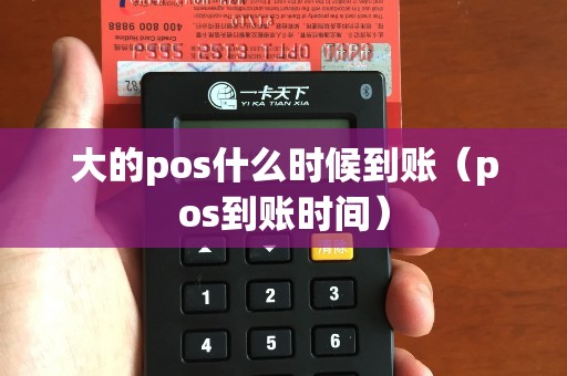 大的pos什么时候到账（pos到账时间）
