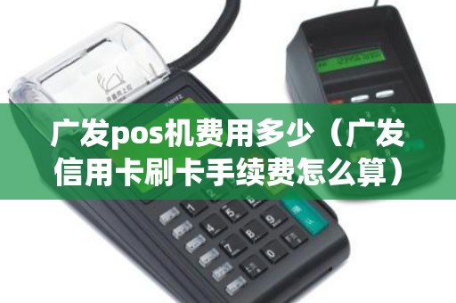 广发pos机费用多少（广发信用卡刷卡手续费怎么算）