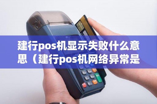 建行pos机显示失败什么意思（建行pos机网络异常是什么原因）