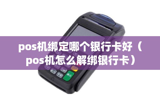 pos机绑定哪个银行卡好（pos机怎么解绑银行卡）