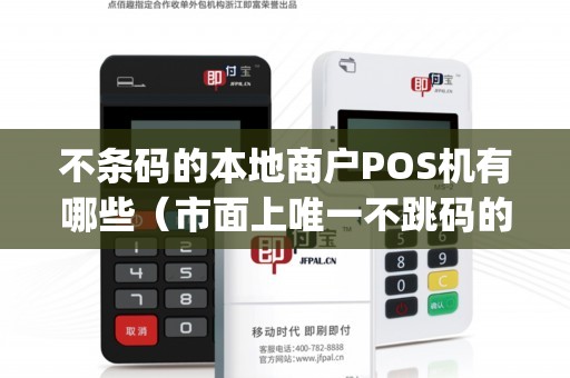 不条码的本地商户POS机有哪些（市面上唯一不跳码的pos机）