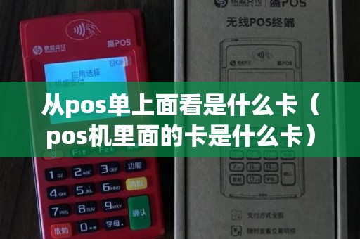 从pos单上面看是什么卡（pos机里面的卡是什么卡）